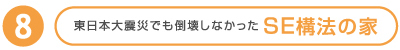 8 東日本大震災でも倒壊しなかったSE構法の家