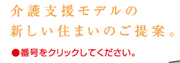 介護支援モデルの新しい住まいのご提案。