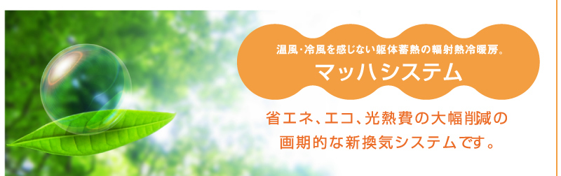 温風・冷風を感じない躯体蓄熱の輻射熱冷暖房。 マッハソーラーシステム　省エネ、エコ、光熱費の大幅削減の画期的な新換気システムです。 最新の介護機器の体験ができる、健康維持増進住宅　フリーダイヤル0120-82-7770